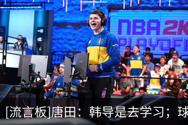 [流言板]唐田：韩导是去学习；球队是长期主义的理念不能做大调整